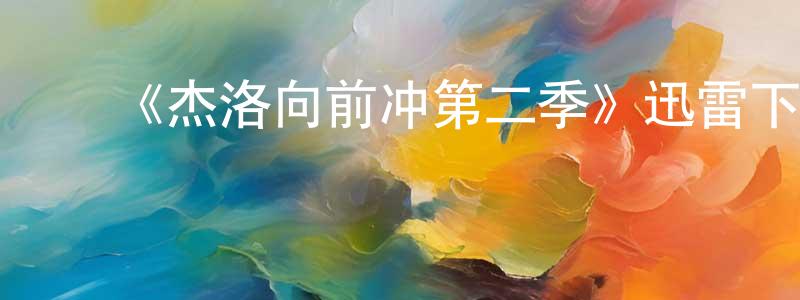 陈雅梦发布《杰洛向前冲第二季》迅雷下载/在线观看-都市情感-美剧天堂
